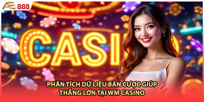 Phân tích dữ liệu bàn cược giúp thắng lớn tại WM casino