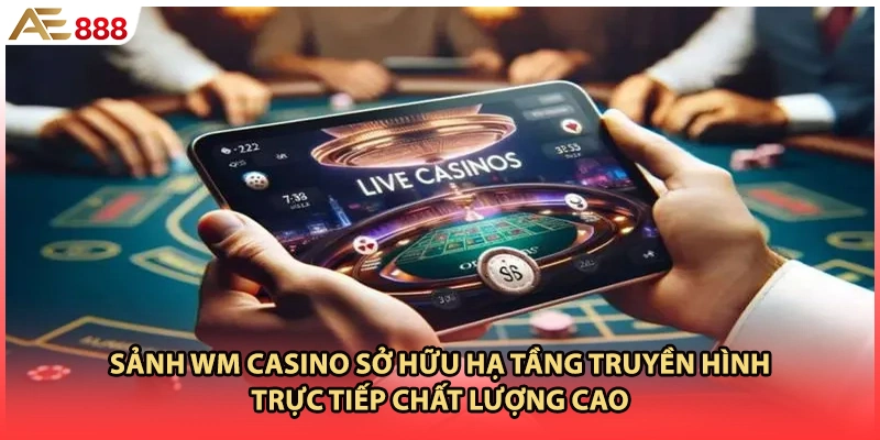 Sảnh WM casino sở hữu hạ tầng truyền hình trực tiếp chất lượng cao