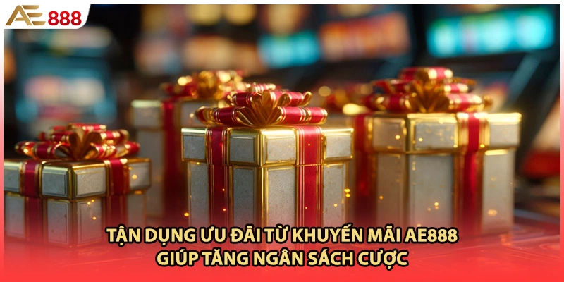 Tận dụng ưu đãi từ khuyến mãi AE888 giúp tăng ngân sách cược